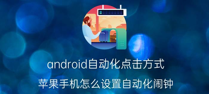 android自动化点击方式 苹果手机怎么设置自动化闹钟？